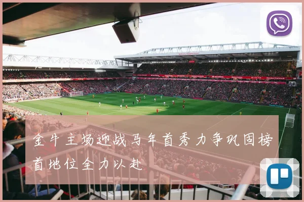 金牛主场迎战马年首秀力争巩固榜首地位全力以赴