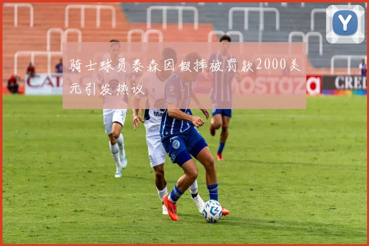 骑士球员泰森因假摔被罚款2000美元引发热议