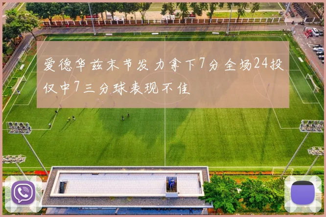 爱德华兹末节发力拿下7分全场24投仅中7三分球表现不佳