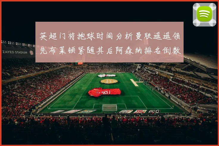 英超门将抱球时间分析曼联遥遥领先布莱顿紧随其后阿森纳排名倒数第三