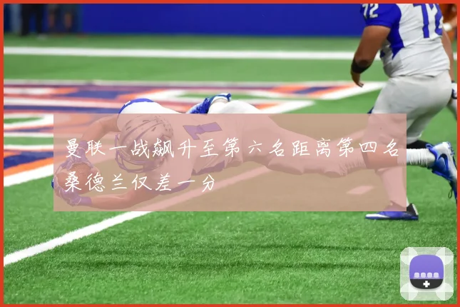 曼联一战飙升至第六名距离第四名桑德兰仅差一分