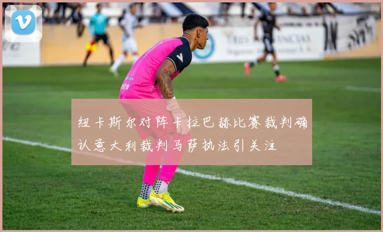 纽卡斯尔对阵卡拉巴赫比赛裁判确认意大利裁判马萨执法引关注