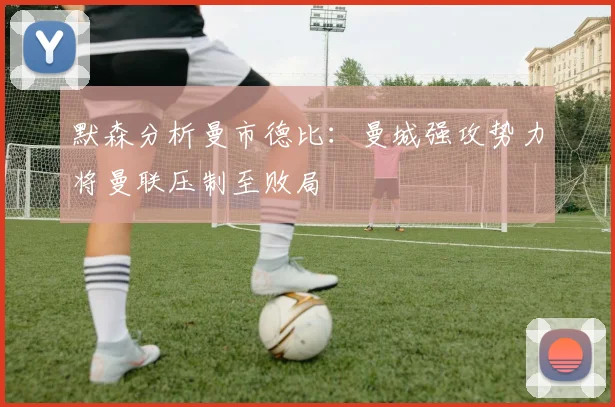 默森分析曼市德比：曼城强攻势力将曼联压制至败局