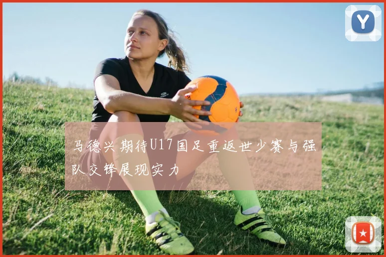 马德兴期待U17国足重返世少赛与强队交锋展现实力