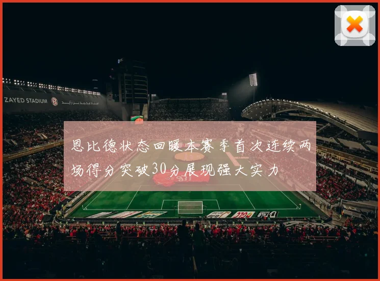恩比德状态回暖本赛季首次连续两场得分突破30分展现强大实力