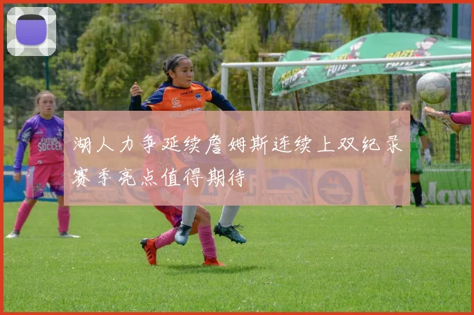 湖人力争延续詹姆斯连续上双纪录赛季亮点值得期待