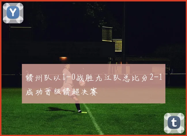 赣州队以1-0战胜九江队总比分2-1成功晋级赣超决赛