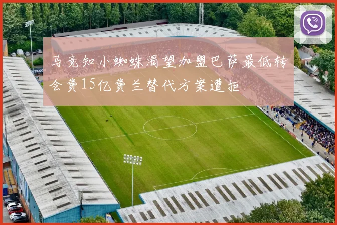 马竞知小蜘蛛渴望加盟巴萨最低转会费15亿费兰替代方案遭拒