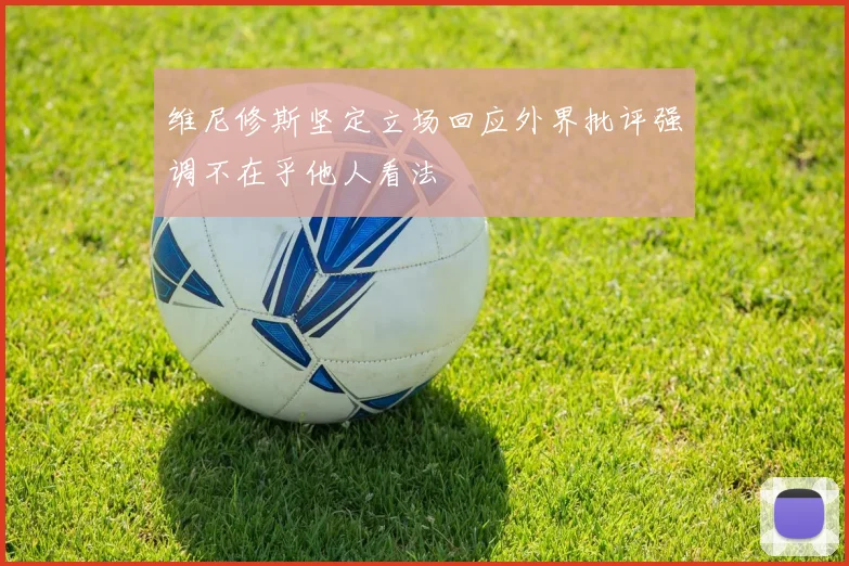 维尼修斯坚定立场回应外界批评强调不在乎他人看法