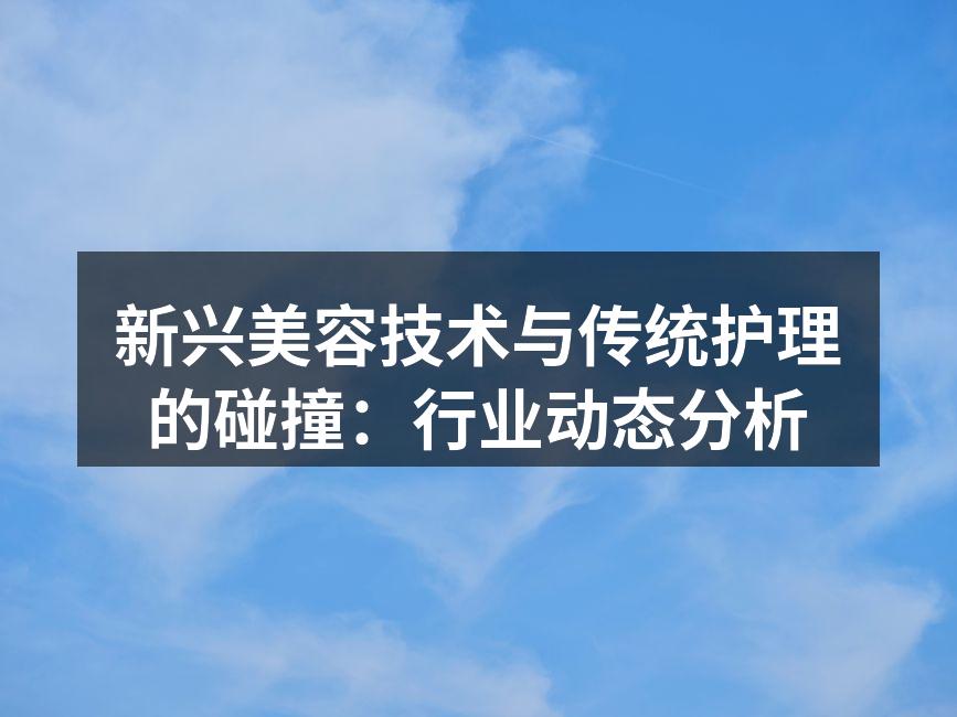 新兴美容技术与传统护理的碰撞：行业动态分