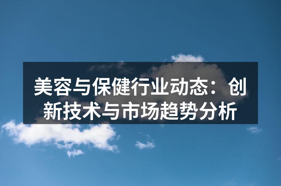 美容与保健行业动态：创新技术与市场趋势分